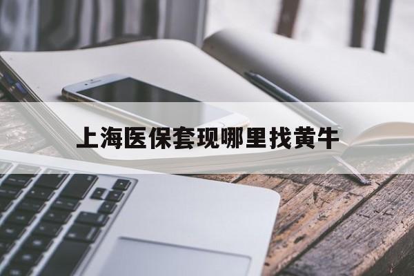 朔州最新上海医保套现哪里找黄牛方法分析(最方便真实的朔州上海医保套现电话方法)