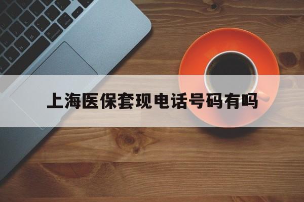 朔州最新上海医保套现电话号码有吗方法分析(最方便真实的朔州上海医保卡能套现的地方吗电话方法)