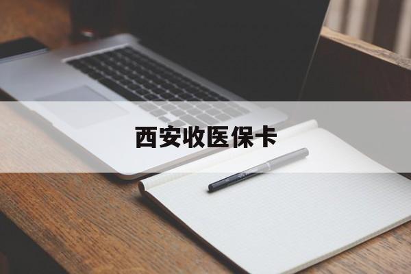 朔州最新西安收医保卡方法分析(最方便真实的朔州西安收医保卡的电话方法)