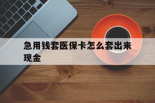 朔州包含急用钱套医保卡怎么套出来现金的词条