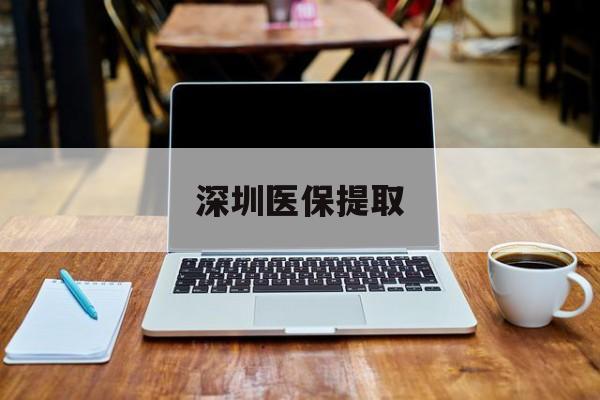朔州最新深圳医保提取方法分析(最方便真实的朔州深圳医保提取微信24小时方法)