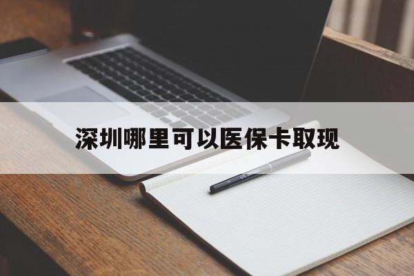 朔州最新深圳哪里可以医保卡取现方法分析(最方便真实的朔州深圳医保卡取现金去哪里取方法)
